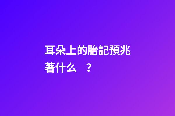 耳朵上的胎記預兆著什么？